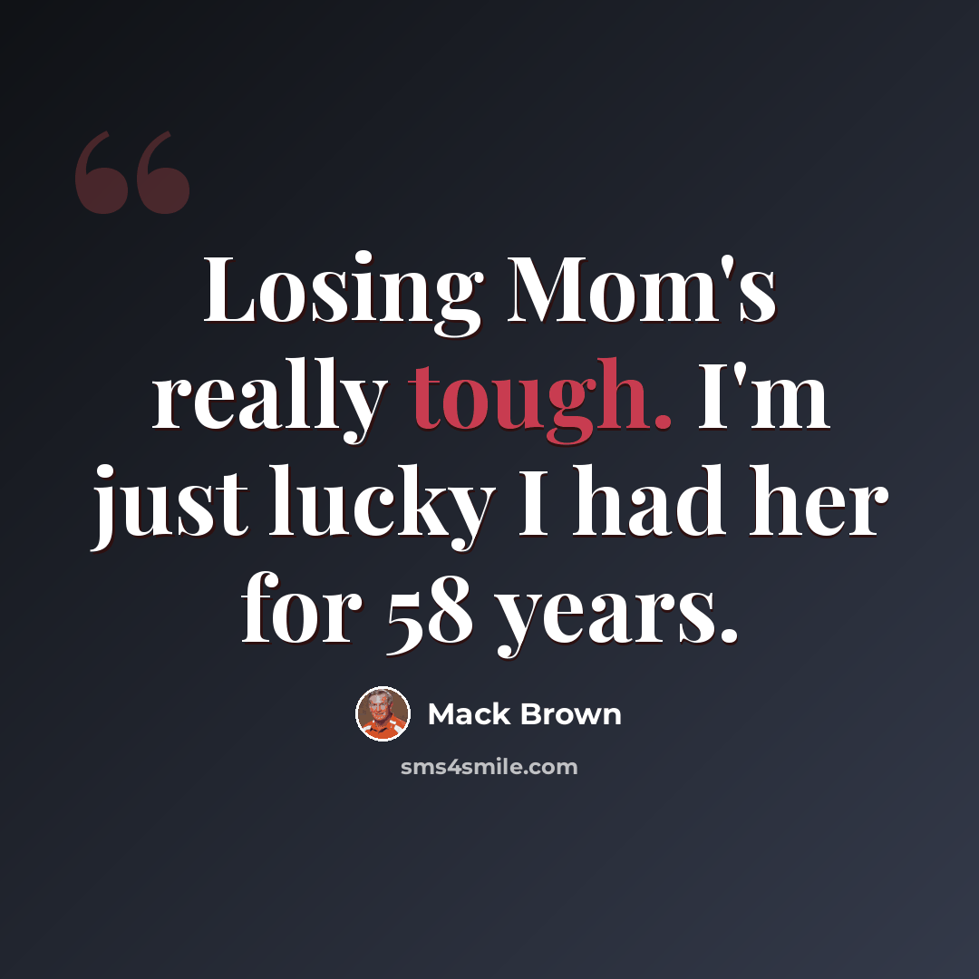“Losing Mom's really tough. I'm just lucky I had her for 58 years.” quote by Mack Brown