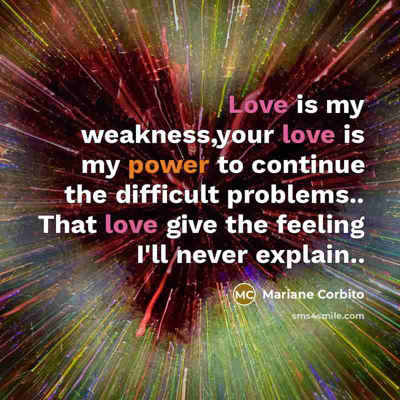 “Love is my weakness,your love is my power to continue the difficult problems.. That love give the feeling I'll never explain..” quote by Mariane Corbito