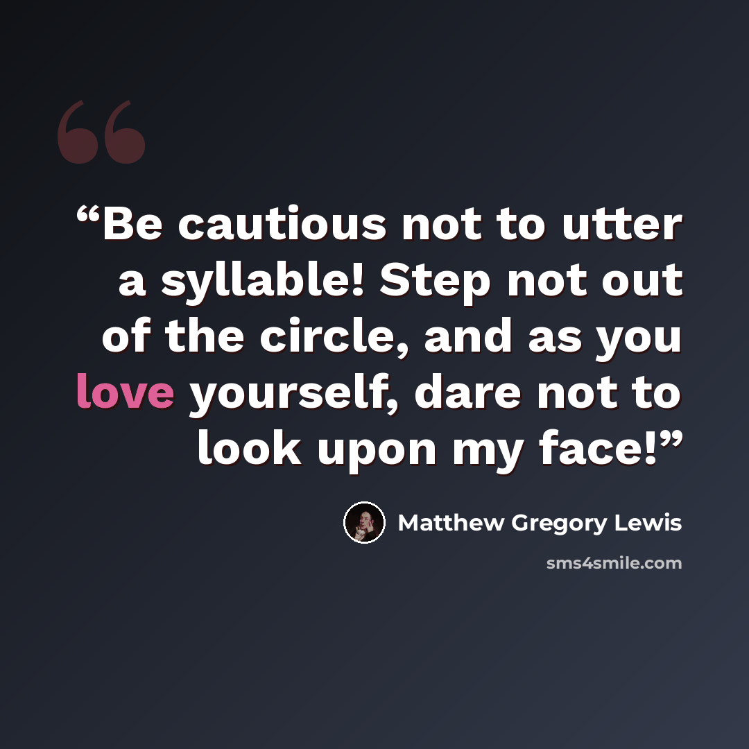 “Be cautious not to utter a syllable! Step not out of the circle, and as you love yourself, dare not to look upon my face!” quote by Matthew Gregory Lewis