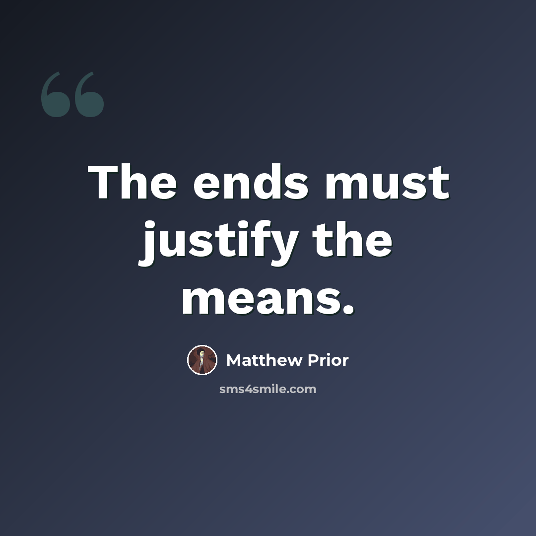 “The ends must justify the means.” quote by Matthew Prior