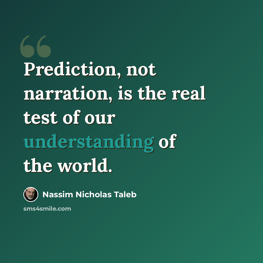“Prediction, not narration, is the real test of our understanding of the world.” quote by Nassim Nicholas Taleb