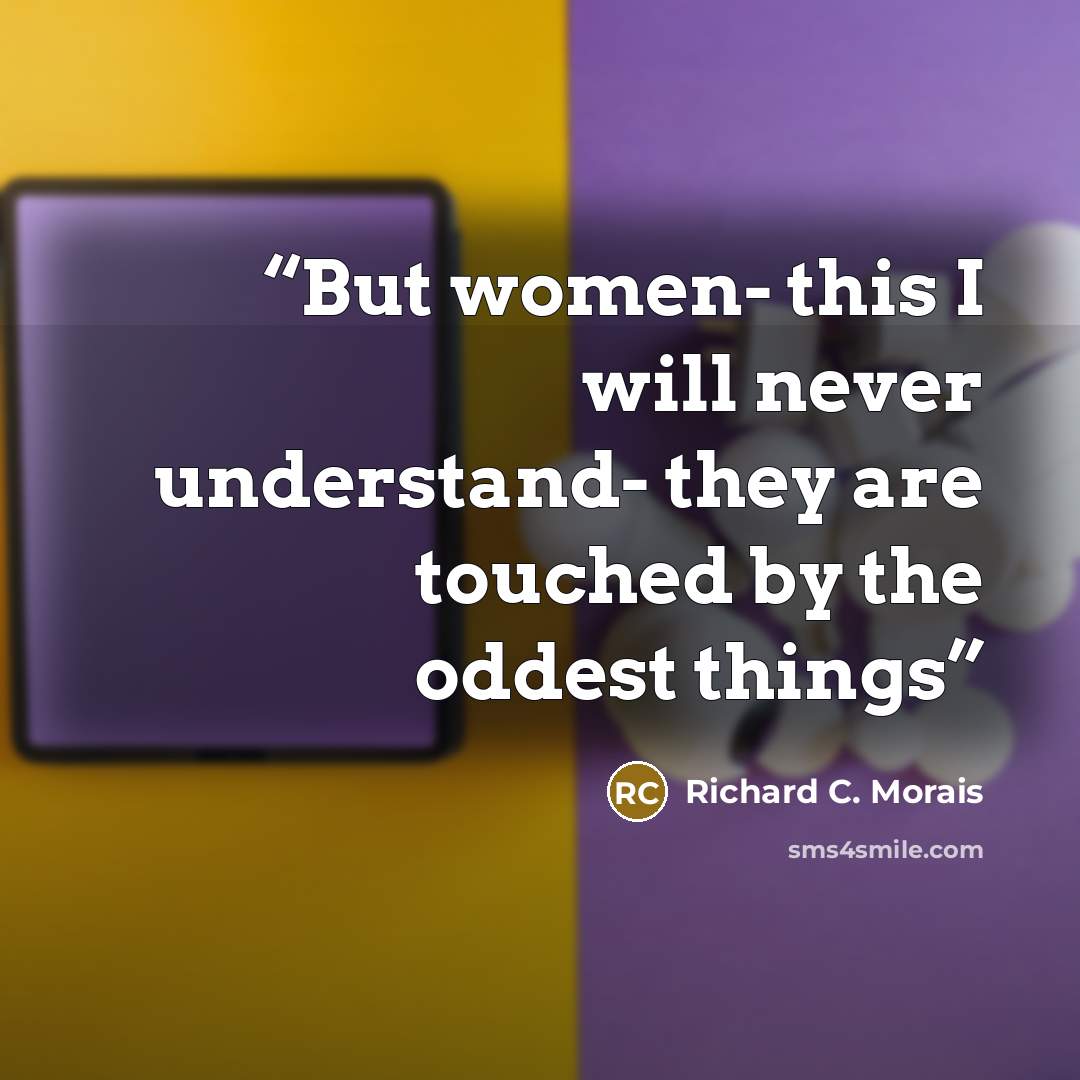 “But women- this I will never understand- they are touched by the oddest things” quote by Richard C. Morais