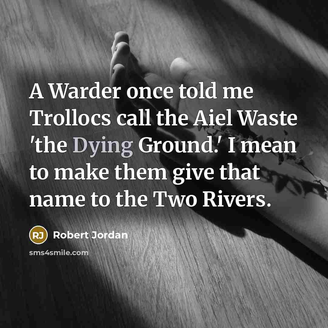 “A Warder once told me Trollocs call the Aiel Waste 'the Dying Ground.' I mean to make them give that name to the Two Rivers.” quote by Robert Jordan