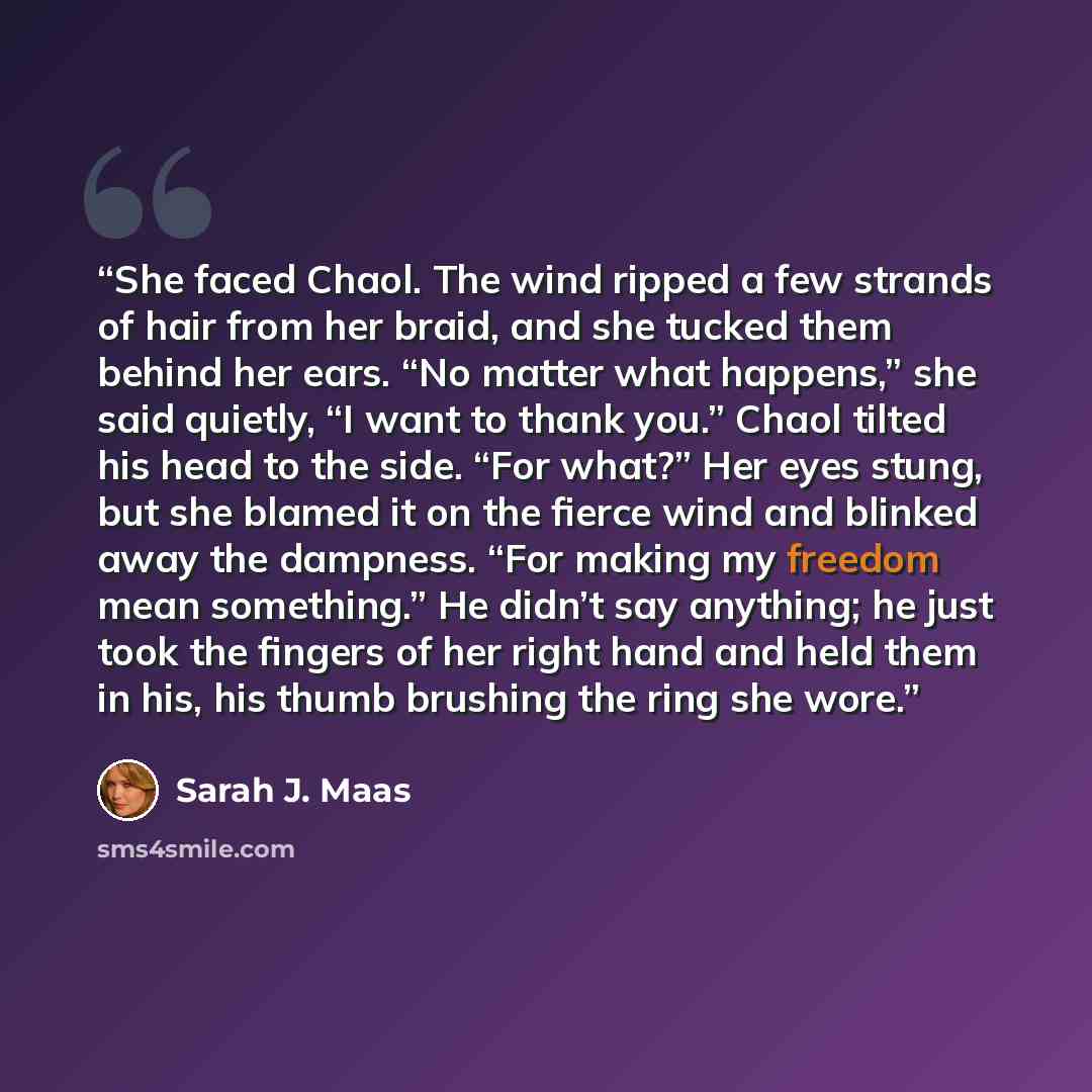 “She faced Chaol. The wind ripped a few strands of hair from her braid, and she tucked them behind her ears. “No matter what happens,” she said quietly, “I want to thank you.” Chaol tilted his head to the side. “For what?” Her eyes stung, but she blamed it on the fierce wind and blinked away the…” quote by Sarah J. Maas
