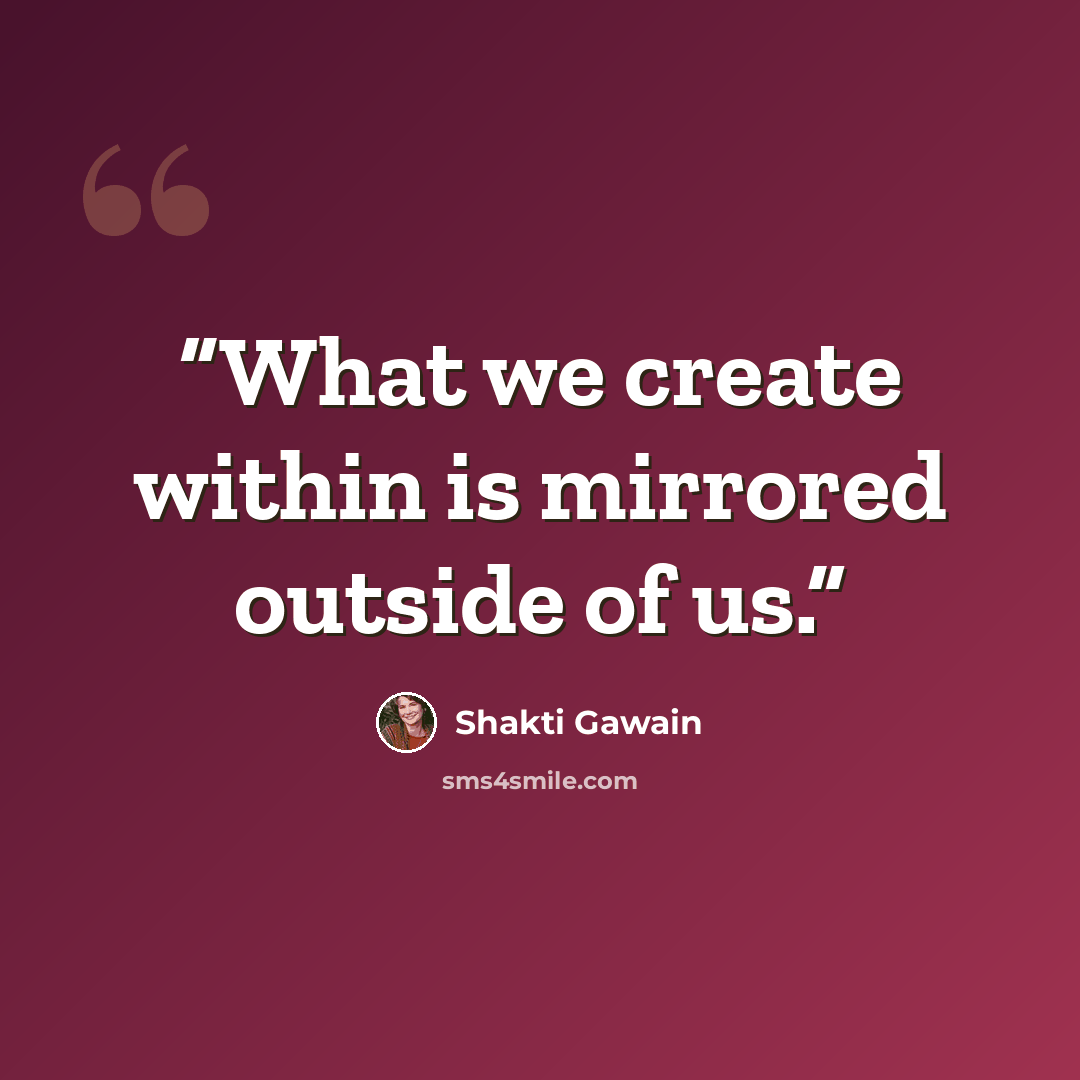 “What we create within is mirrored outside of us.” quote by Shakti Gawain