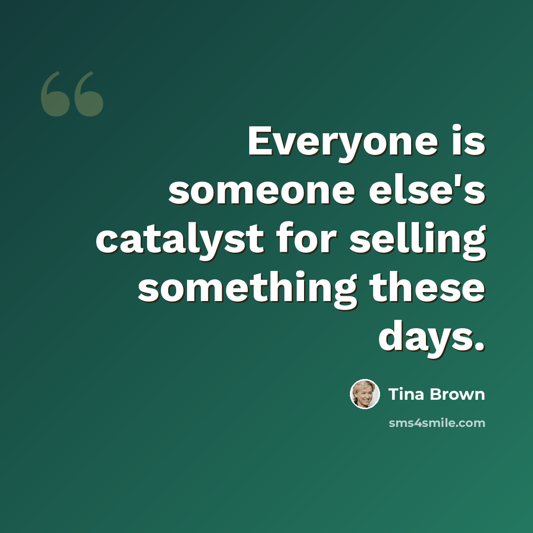 “Everyone is someone else's catalyst for selling something these days.” quote by Tina Brown