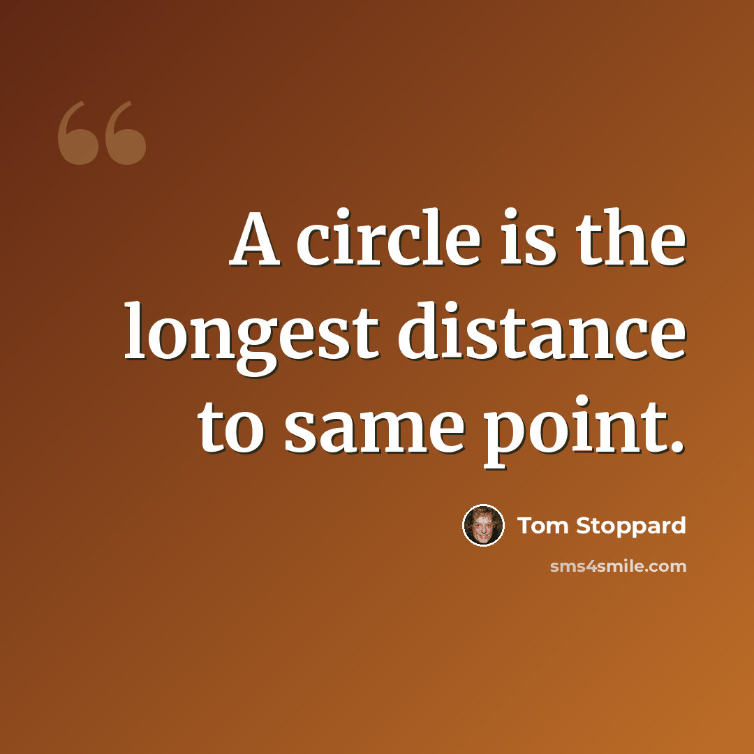“A circle is the longest distance to same point.” quote by Tom Stoppard