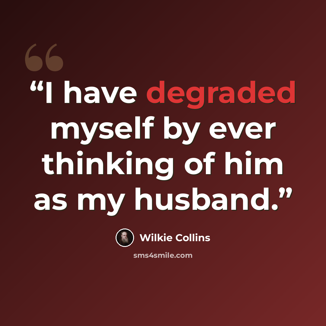 “I have degraded myself by ever thinking of him as my husband.” quote by Wilkie Collins