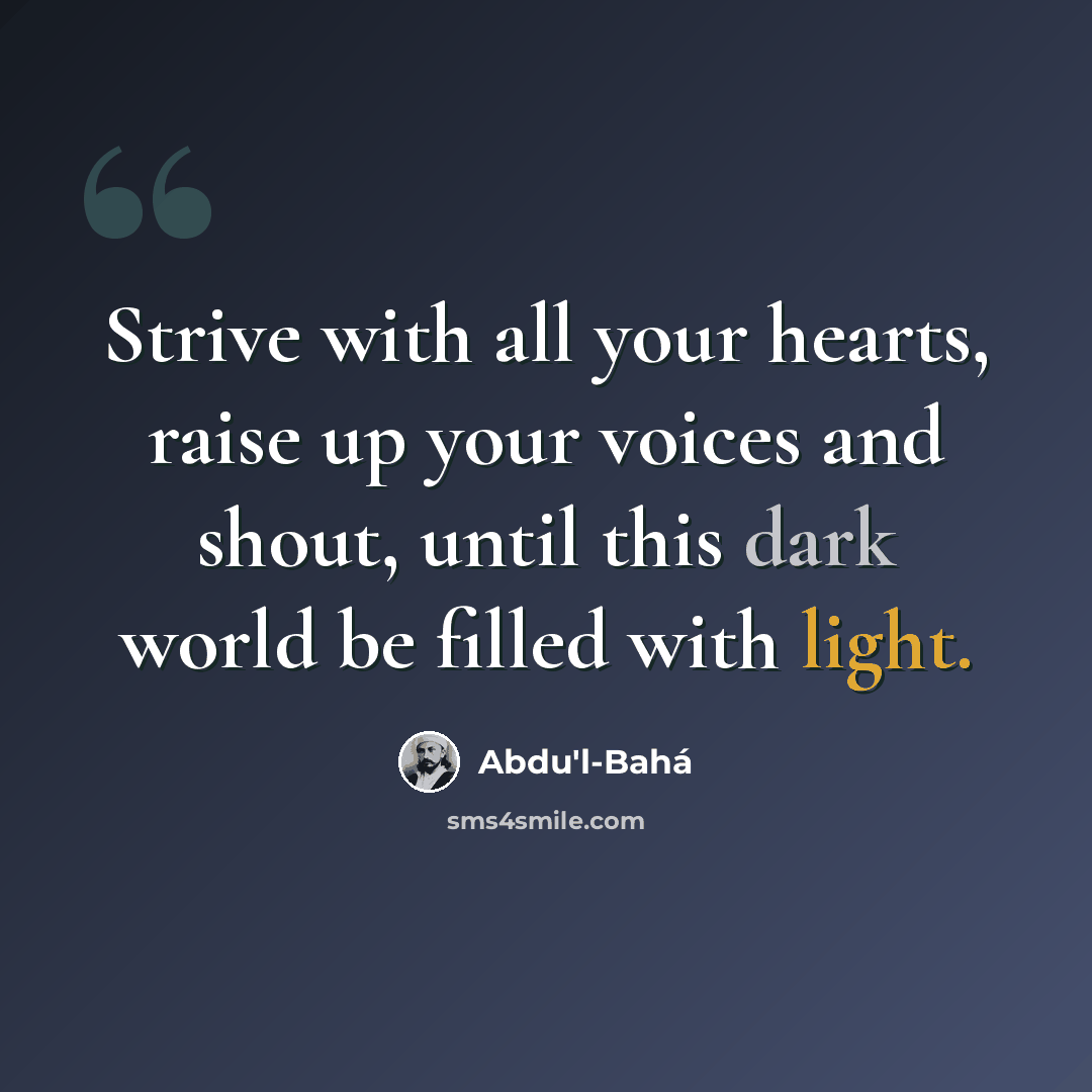 “Strive with all your hearts, raise up your voices and shout, until this dark world be filled with light.” quote by Abdu'l-Bahá