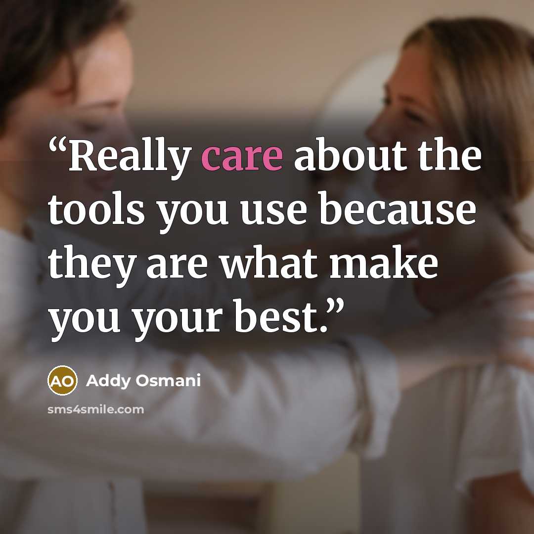 “Really care about the tools you use because they are what make you your best.” quote by Addy Osmani