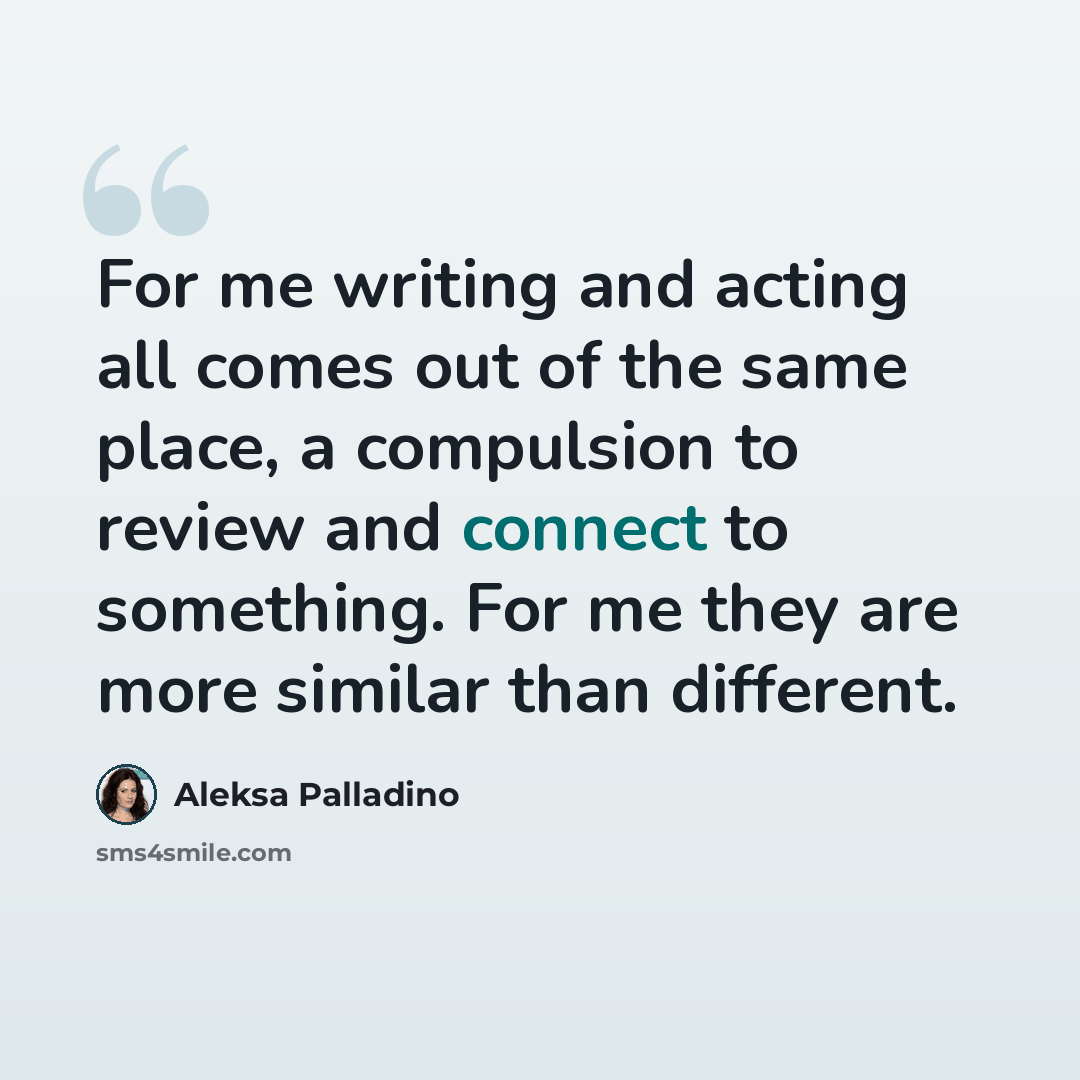 “For me writing and acting all comes out of the same place, a compulsion to review and connect to something. For me they are more similar than different.” quote by Aleksa Palladino