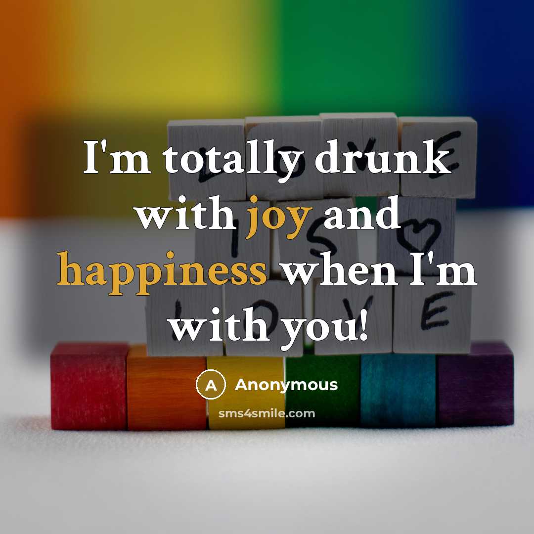 “I'm totally drunk with joy and happiness when I'm with you!” quote by Anonymous