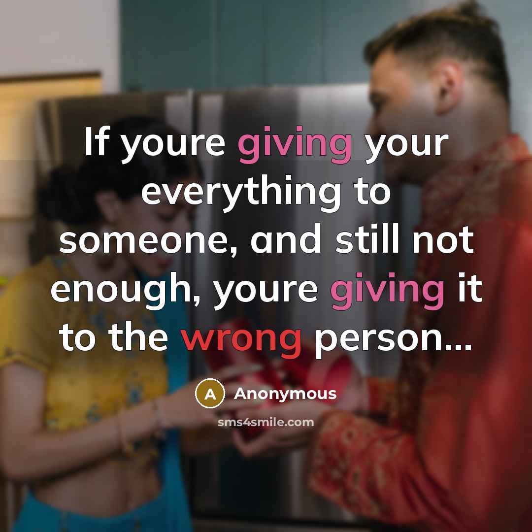 “If youre giving your everything to someone, and still not enough, youre giving it to the wrong person...” quote by Anonymous