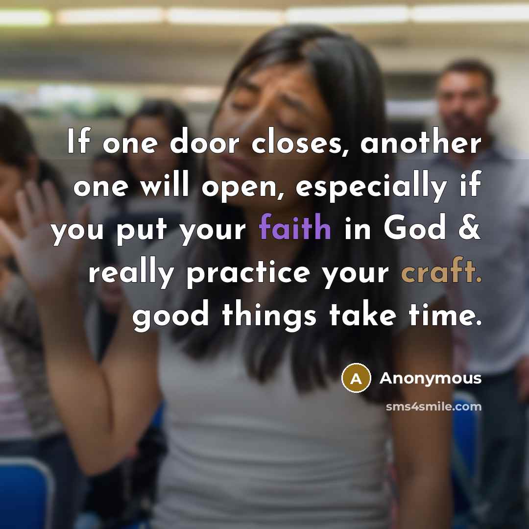 “If one door closes, another one will open, especially if you put your faith in God & really practice your craft. good things take time.” quote by Anonymous
