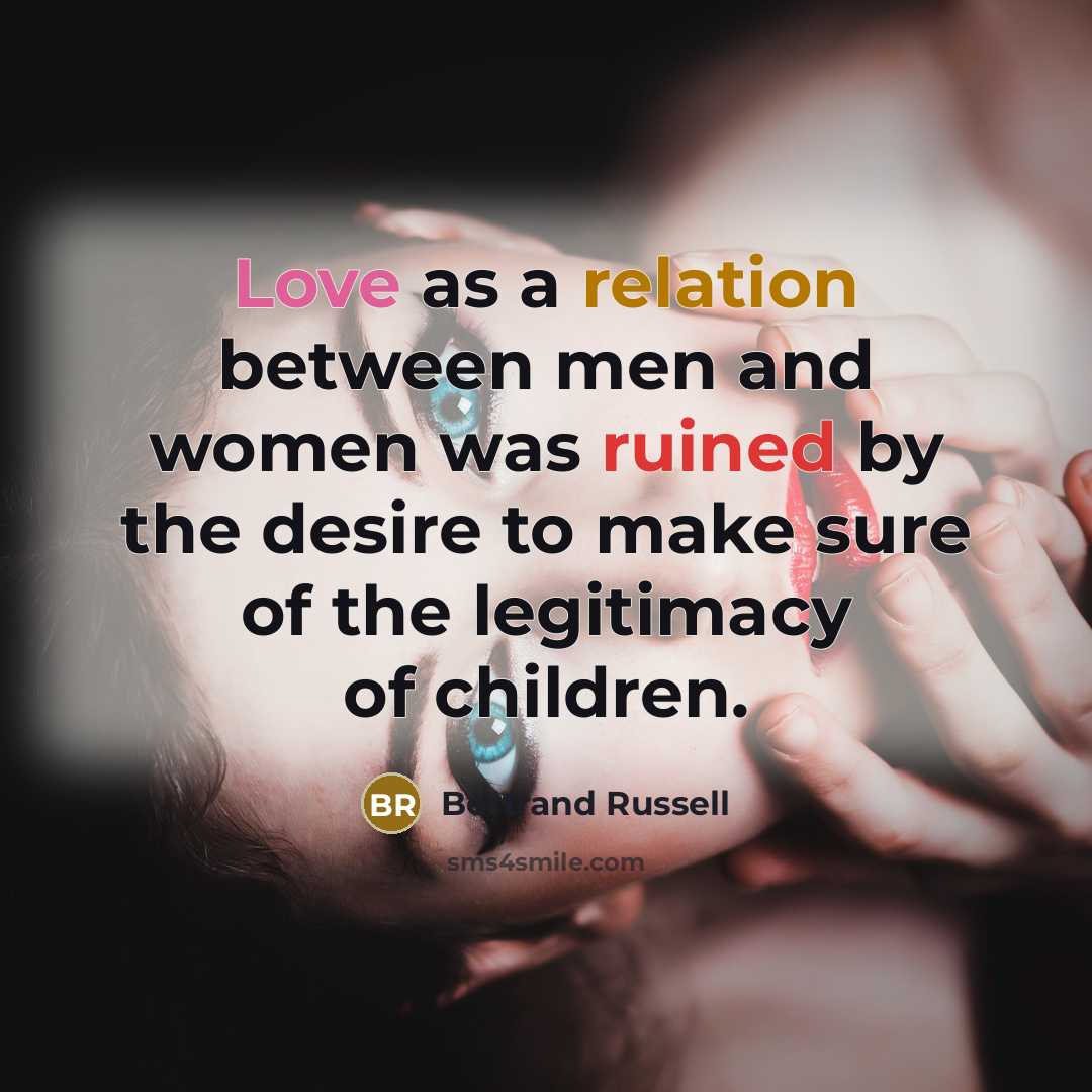 “Love as a relation between men and women was ruined by the desire to make sure of the legitimacy of children.” quote by Bertrand Russell