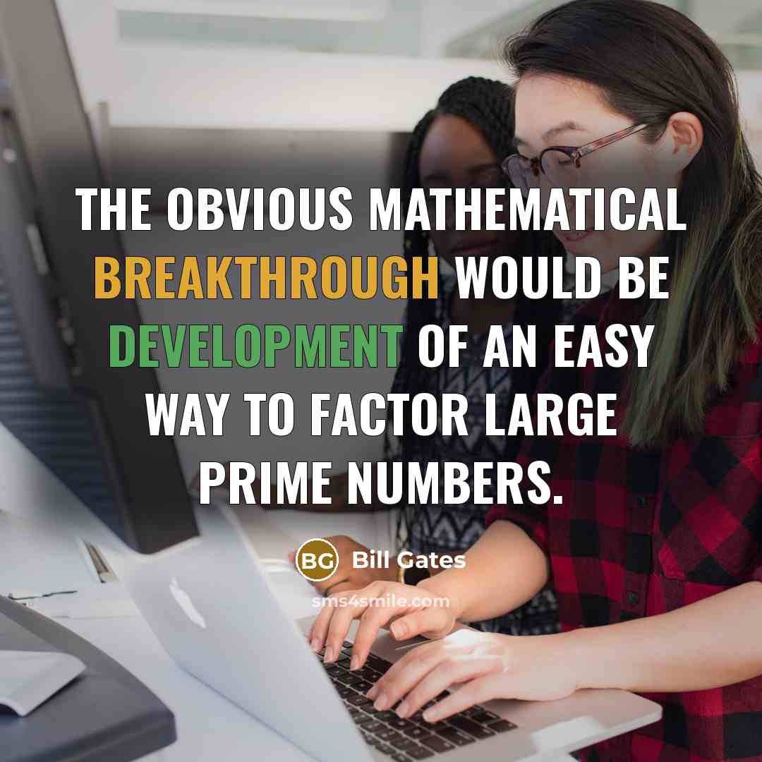 “The obvious mathematical breakthrough would be development of an easy way to factor large prime numbers.” quote by Bill Gates