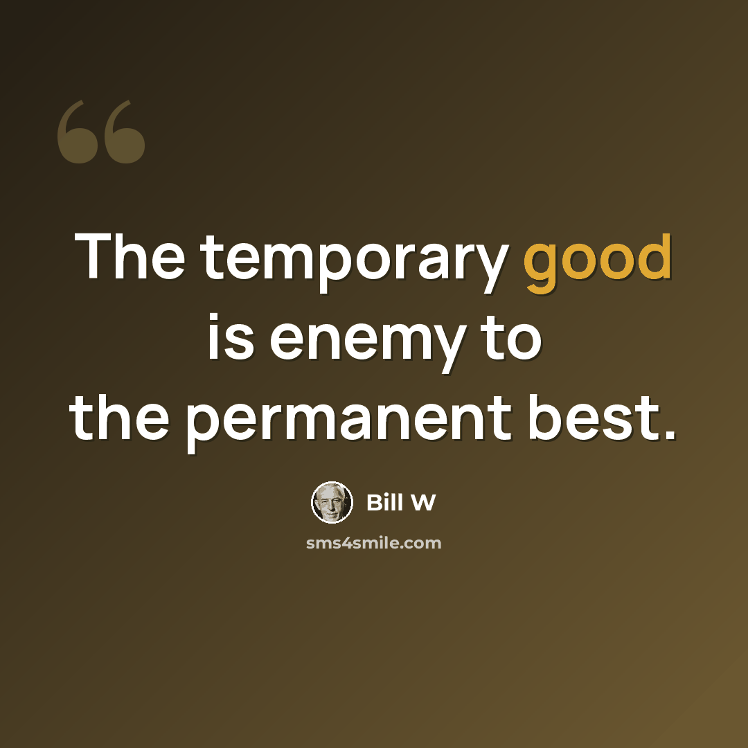 “The temporary good is enemy to the permanent best.” quote by Bill W