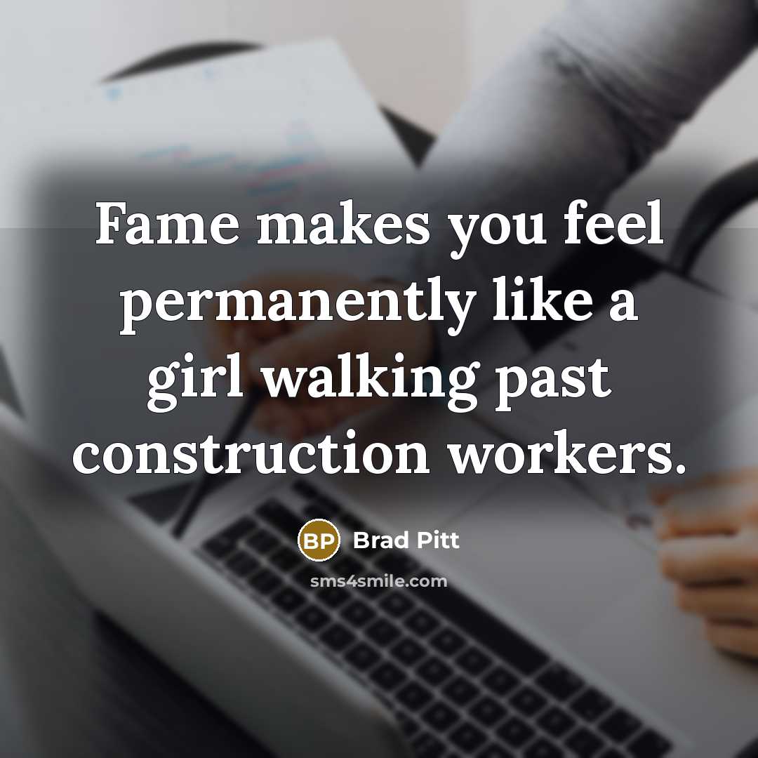 “Fame makes you feel permanently like a girl walking past construction workers.” quote by Brad Pitt