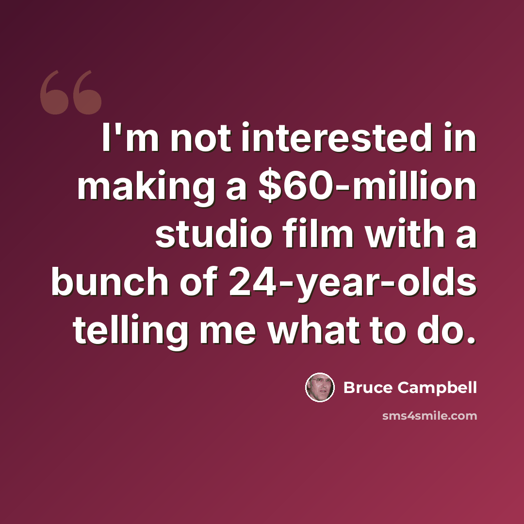 “I'm not interested in making a $60-million studio film with a bunch of 24-year-olds telling me what to do.” quote by Bruce Campbell