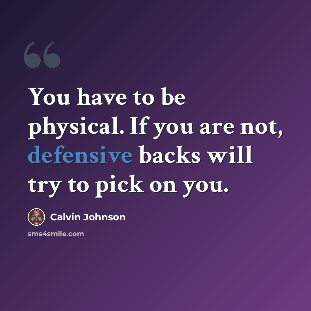 “You have to be physical. If you are not, defensive backs will try to pick on you.” quote by Calvin Johnson