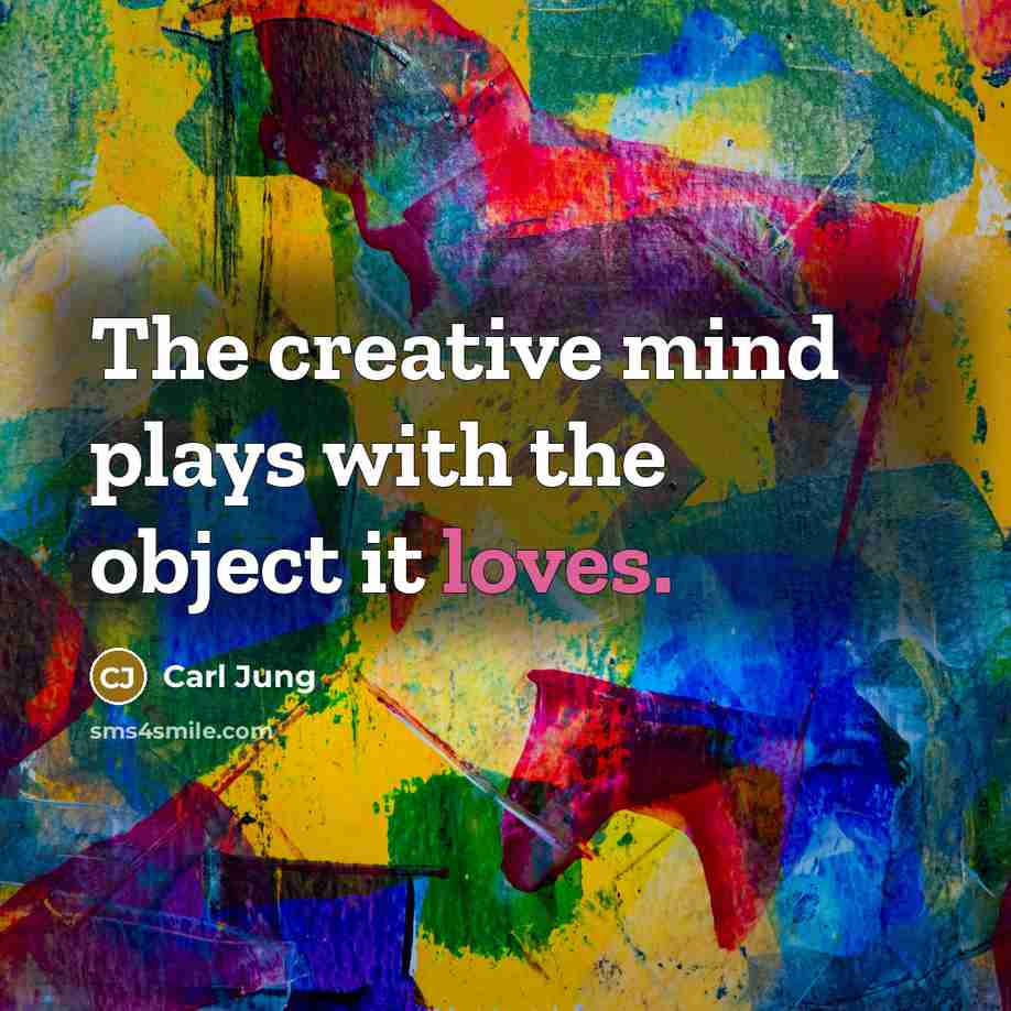 “The creative mind plays with the object it loves.” quote by Carl Jung