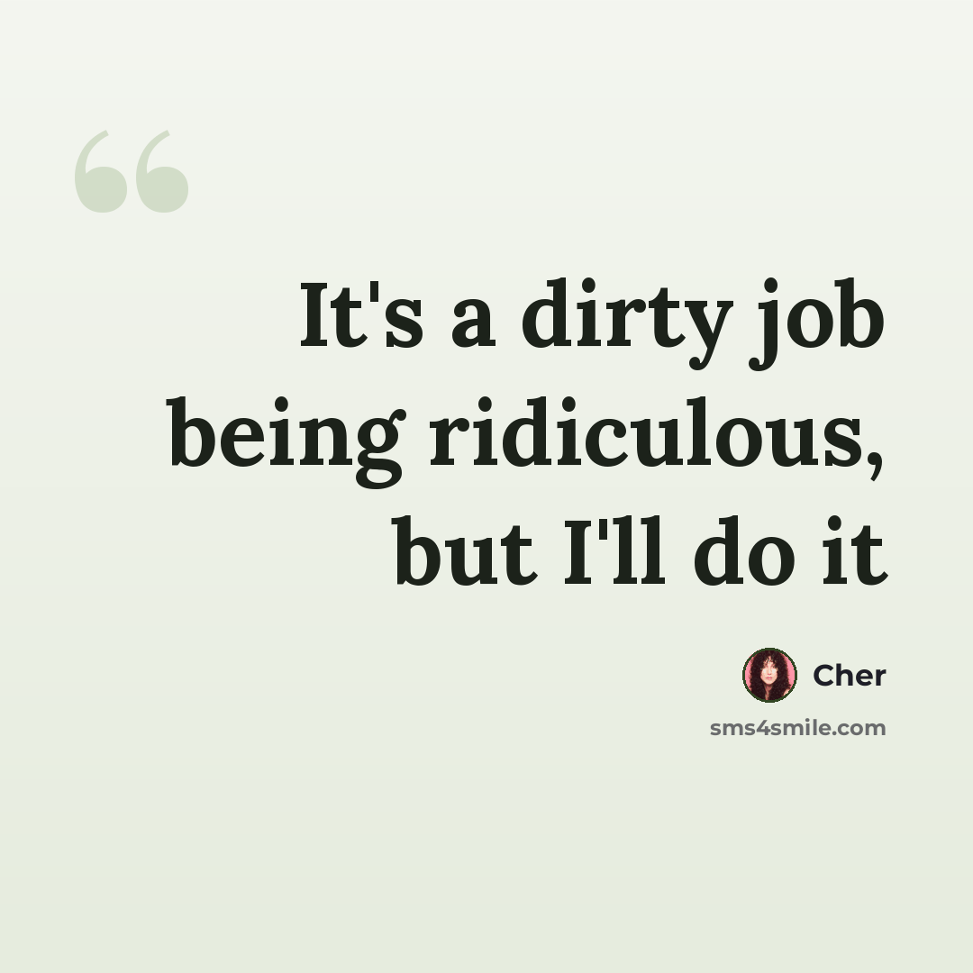 “It's a dirty job being ridiculous, but I'll do it” quote by Cher
