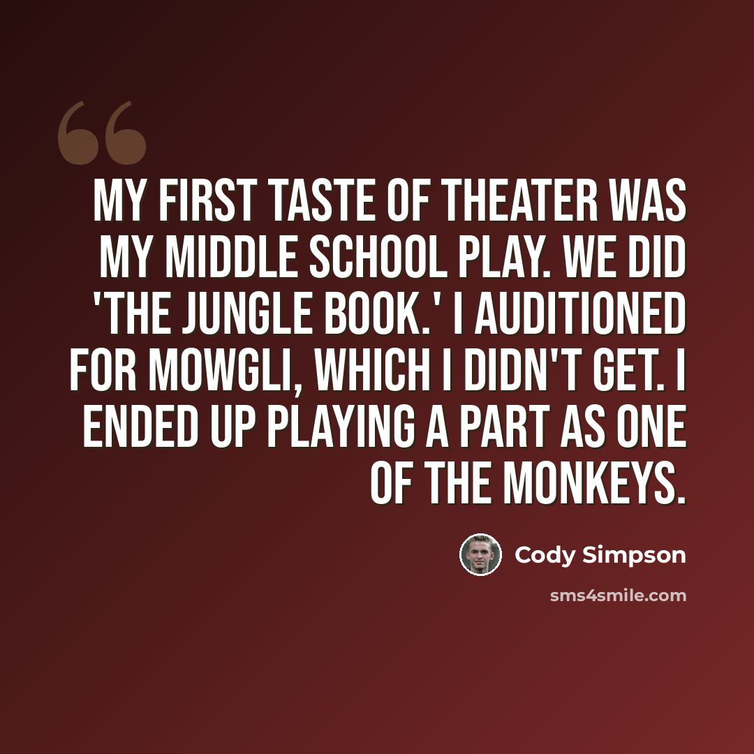 “My first taste of theater was my middle school play. We did 'The Jungle Book.' I auditioned for Mowgli, which I didn't get. I ended up playing a part as one of the monkeys.” quote by Cody Simpson