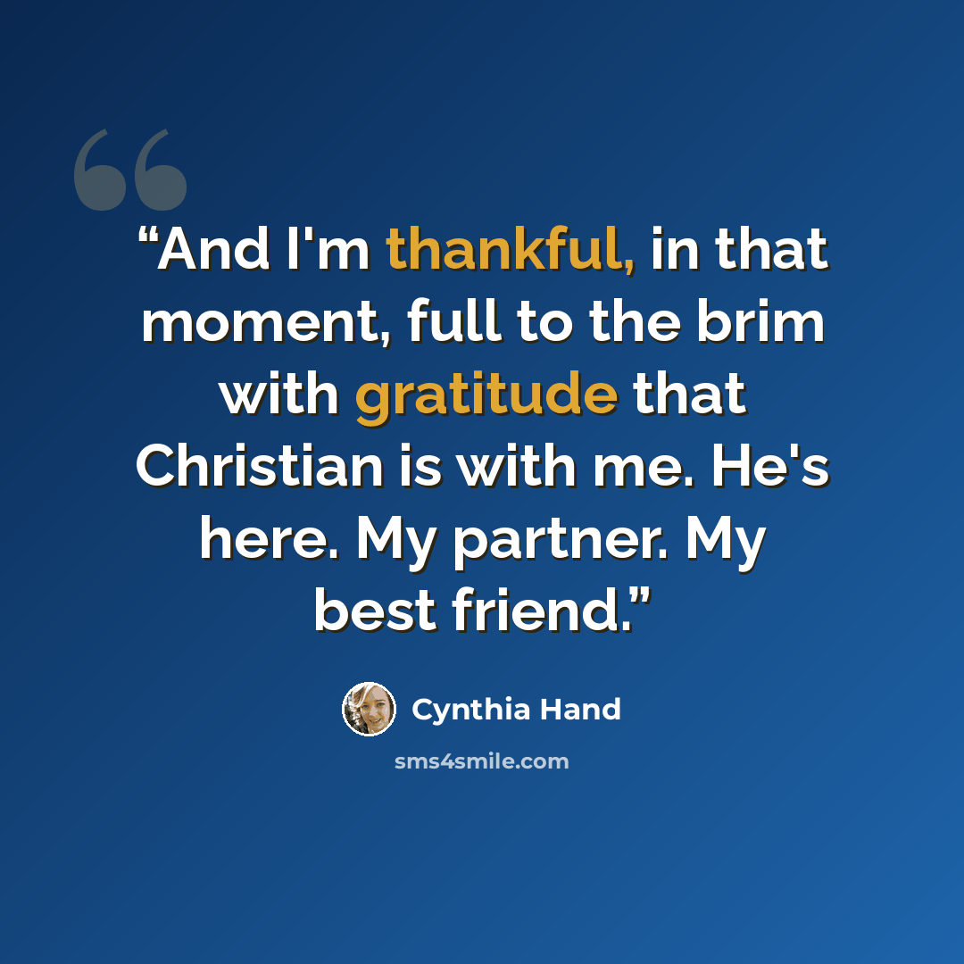 “And I'm thankful, in that moment, full to the brim with gratitude that Christian is with me. He's here. My partner. My best friend.” quote by Cynthia Hand