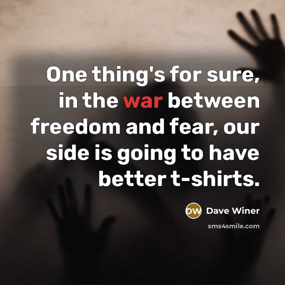 “One thing's for sure, in the war between freedom and fear, our side is going to have better t-shirts.” quote by Dave Winer