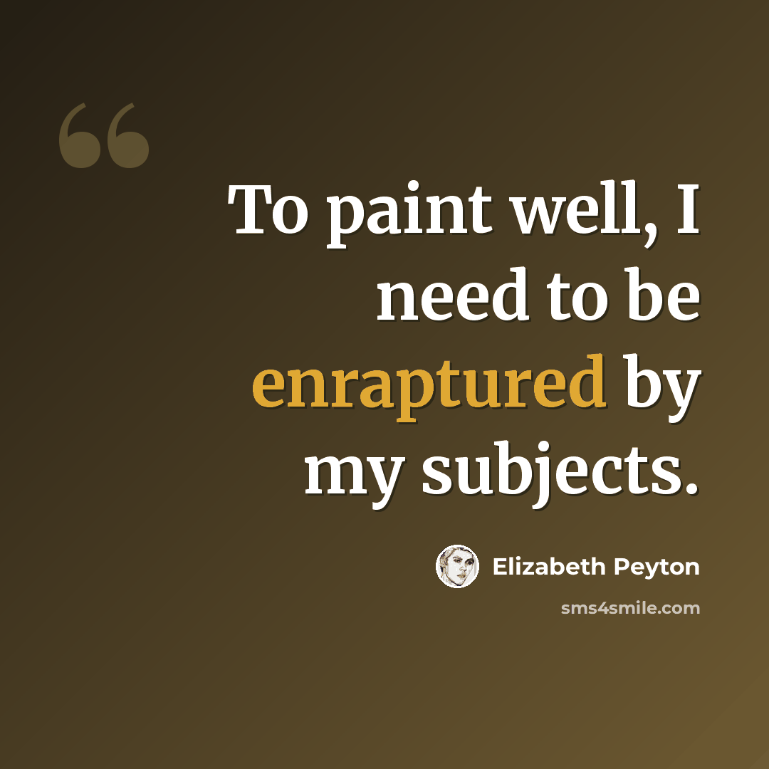 “To paint well, I need to be enraptured by my subjects.” quote by Elizabeth Peyton