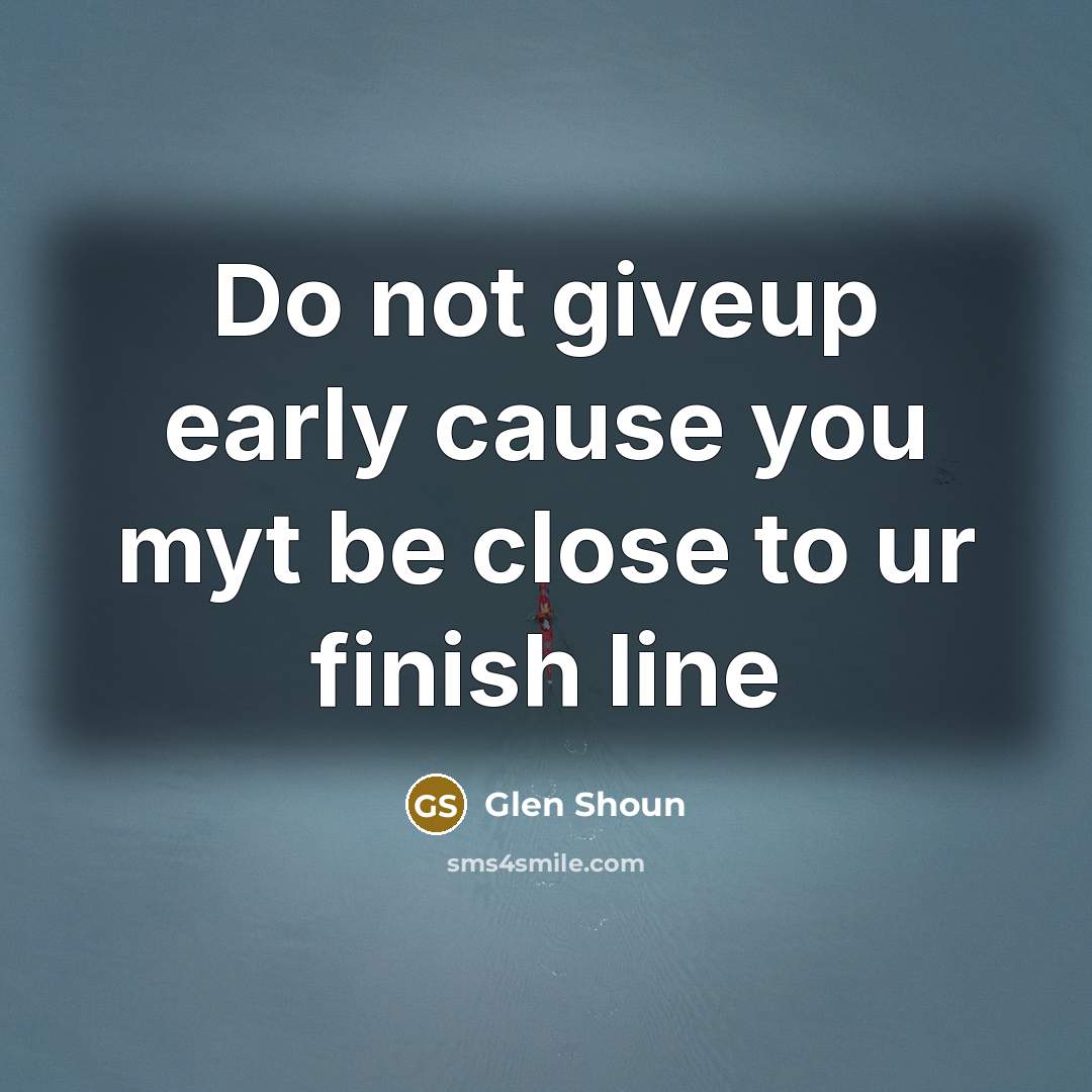 “Do not giveup early cause you myt be close to ur finish line” quote by Glen Shoun