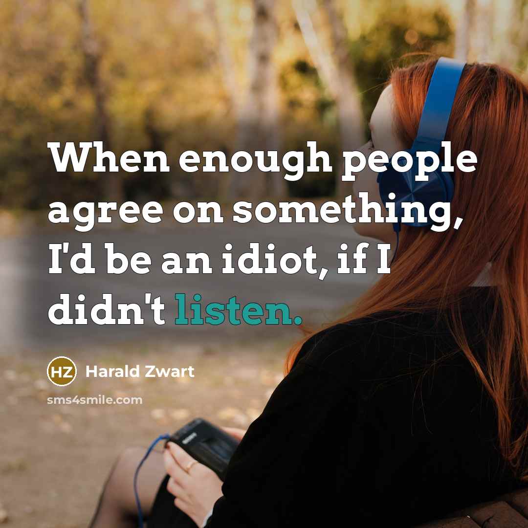 “When enough people agree on something, I'd be an idiot, if I didn't listen.” quote by Harald Zwart