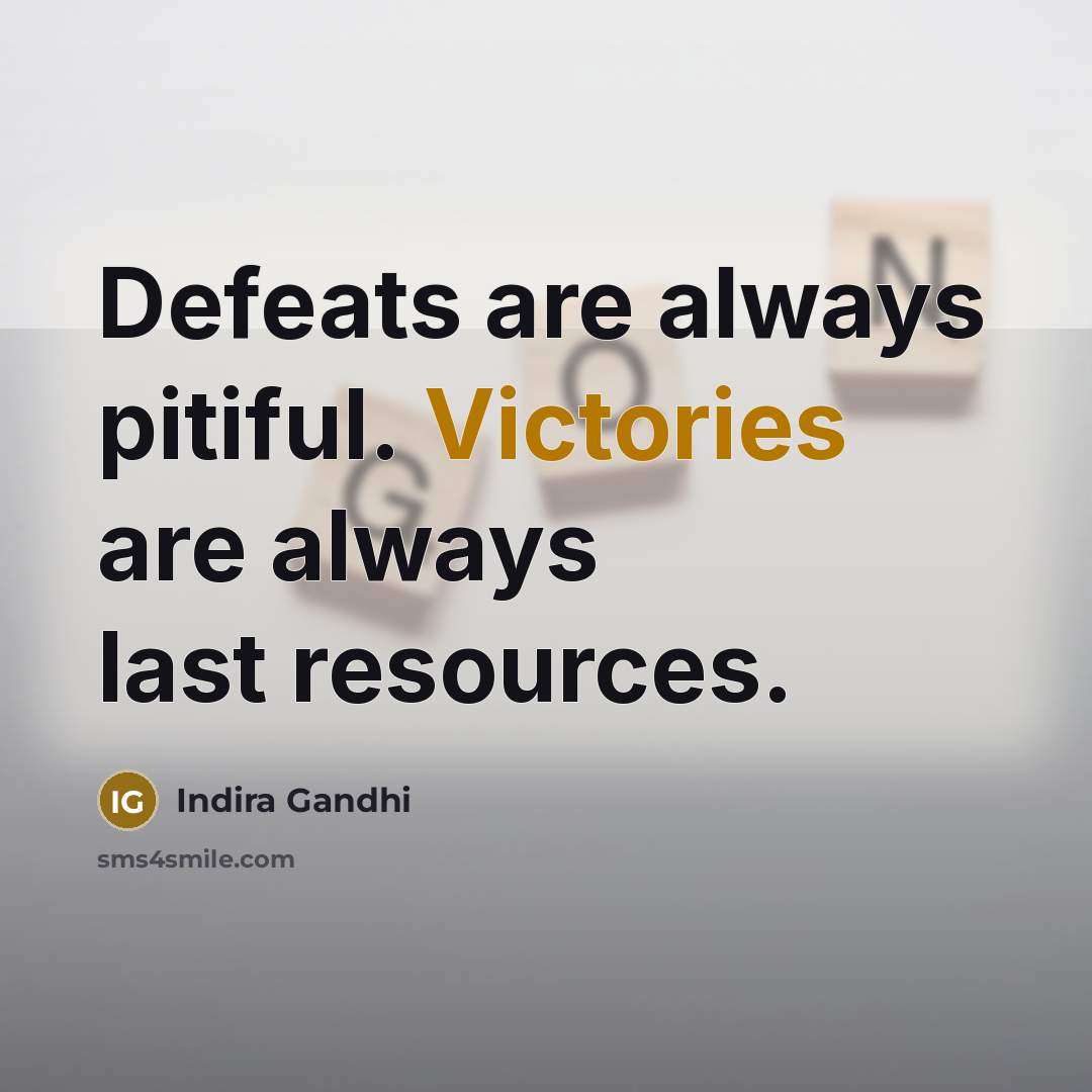 “Defeats are always pitiful. Victories are always last resources.” quote by Indira Gandhi