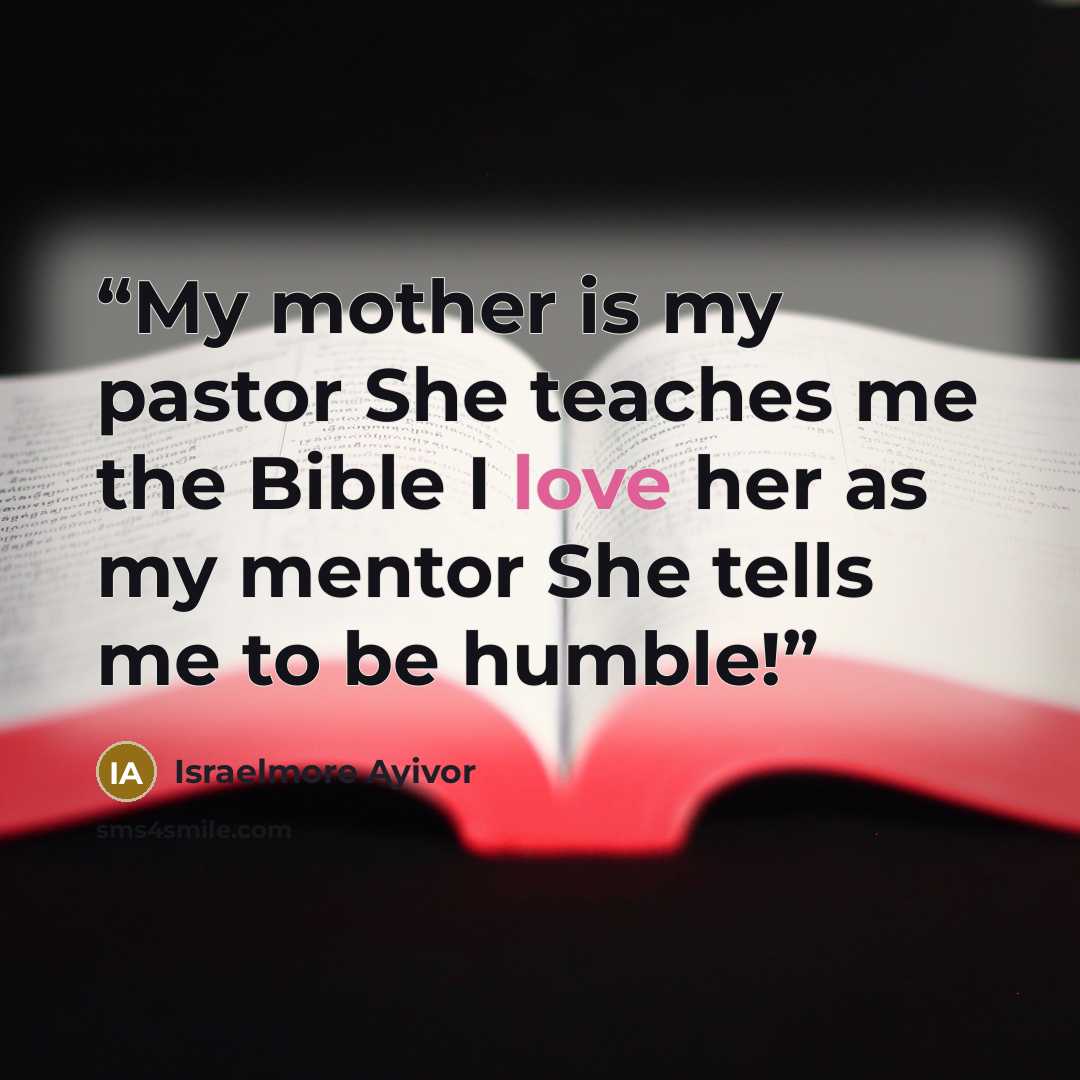 “My mother is my pastor She teaches me the Bible I love her as my mentor She tells me to be humble!” quote by Israelmore Ayivor