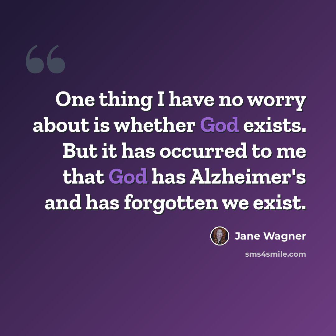 “One thing I have no worry about is whether God exists. But it has occurred to me that God has Alzheimer's and has forgotten we exist.” quote by Jane Wagner