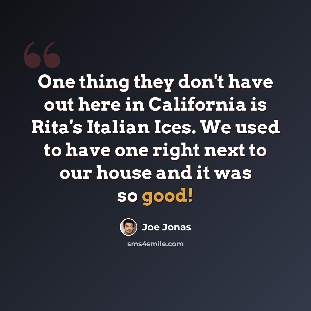 “One thing they don't have out here in California is Rita's Italian Ices. We used to have one right next to our house and it was so good!” quote by Joe Jonas