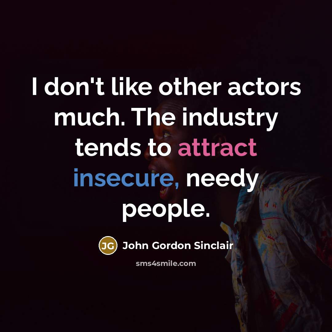 “I don't like other actors much. The industry tends to attract insecure, needy people.” quote by John Gordon Sinclair