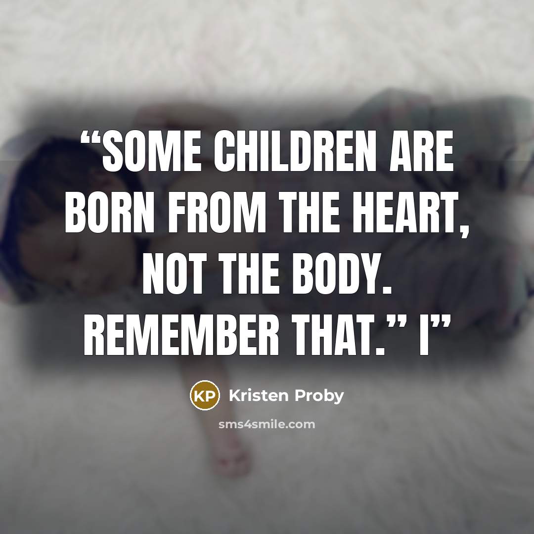 “Some children are born from the heart, not the body. Remember that.” I” quote by Kristen Proby