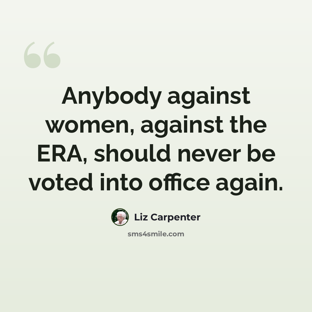 “Anybody against women, against the ERA, should never be voted into office again.” quote by Liz Carpenter