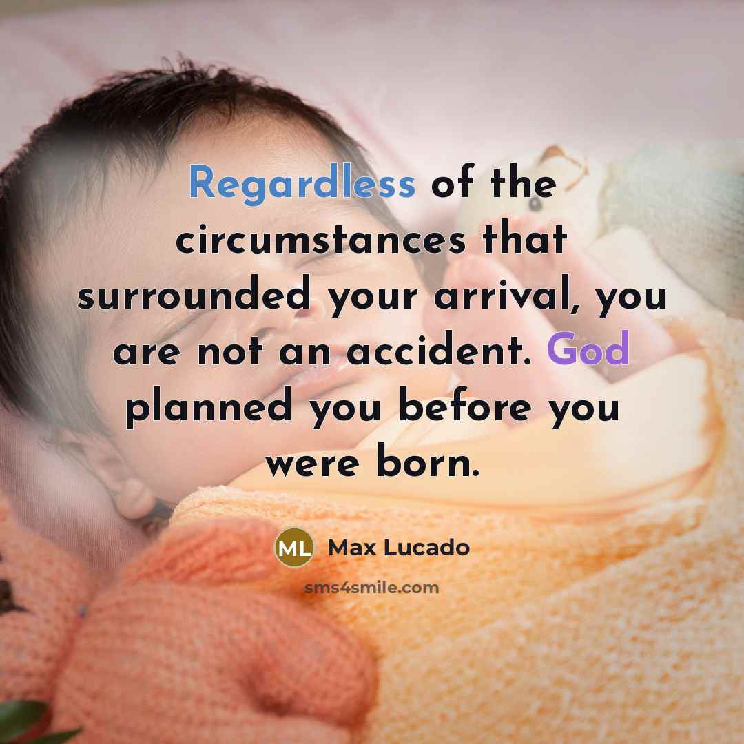 “Regardless of the circumstances that surrounded your arrival, you are not an accident. God planned you before you were born.” quote by Max Lucado