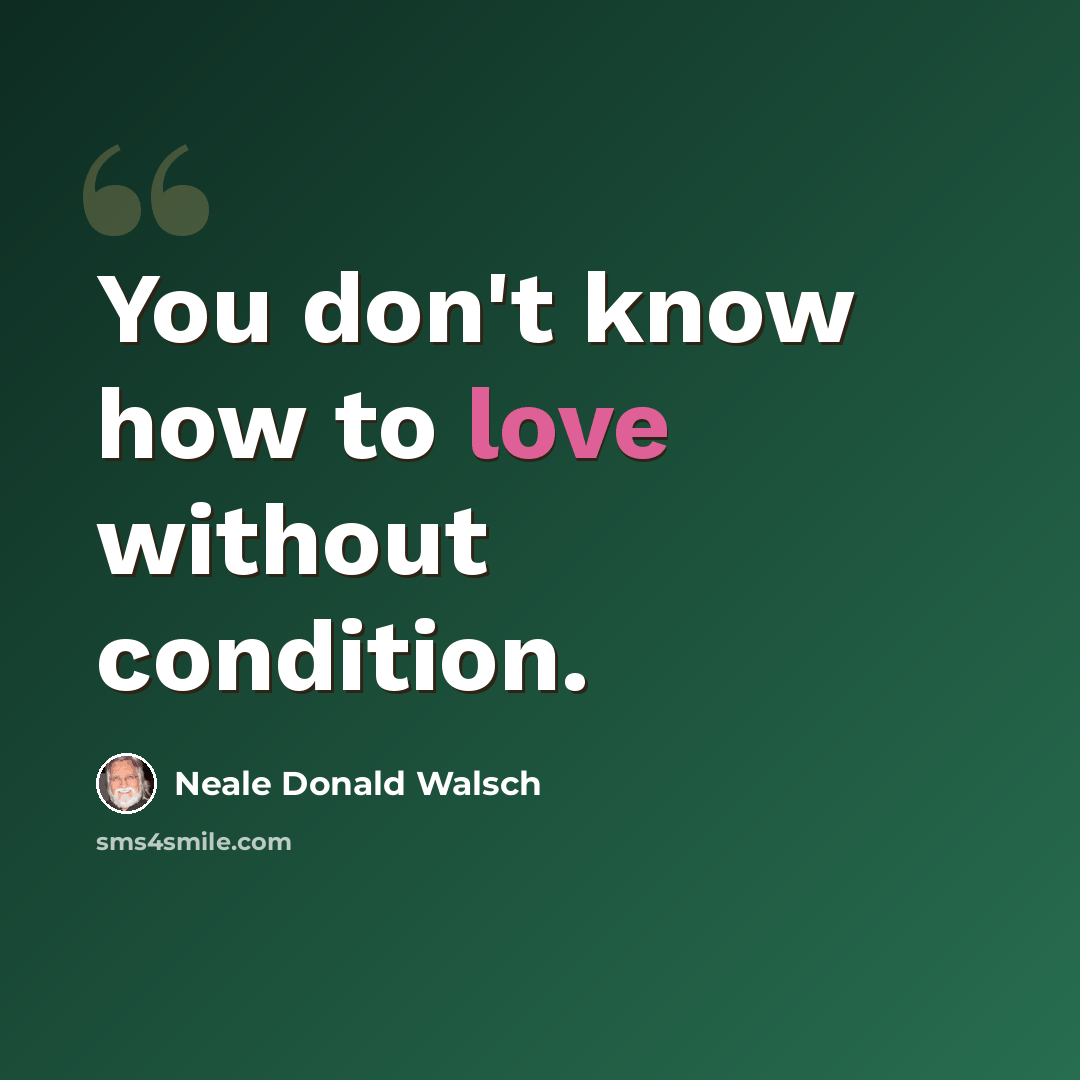 “You don't know how to love without condition.” quote by Neale Donald Walsch