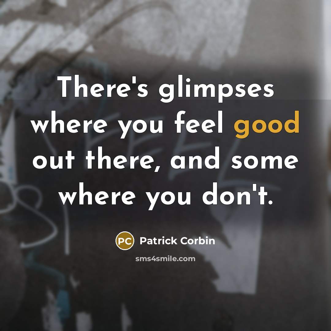 “There's glimpses where you feel good out there, and some where you don't.” quote by Patrick Corbin