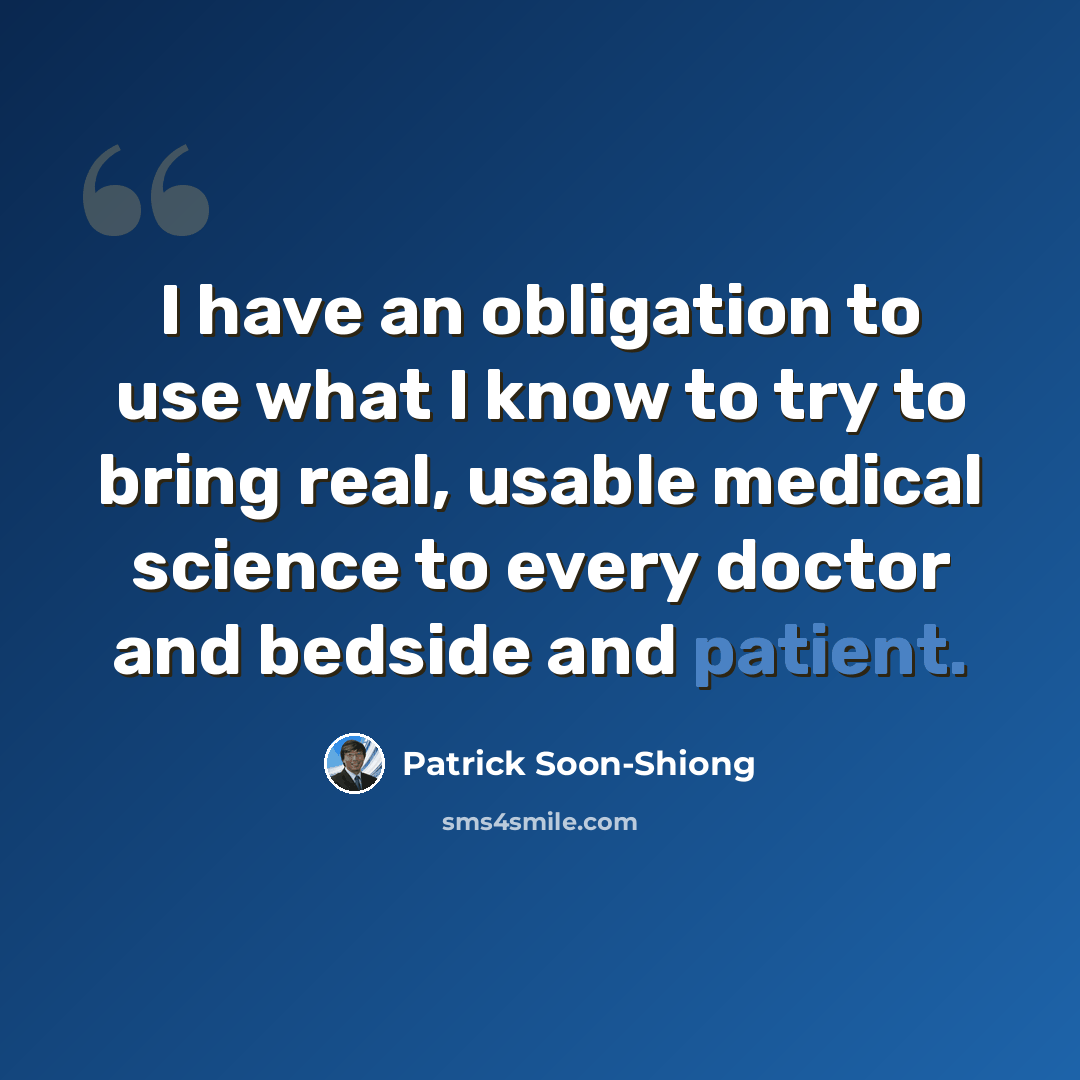 “I have an obligation to use what I know to try to bring real, usable medical science to every doctor and bedside and patient.” quote by Patrick Soon-Shiong