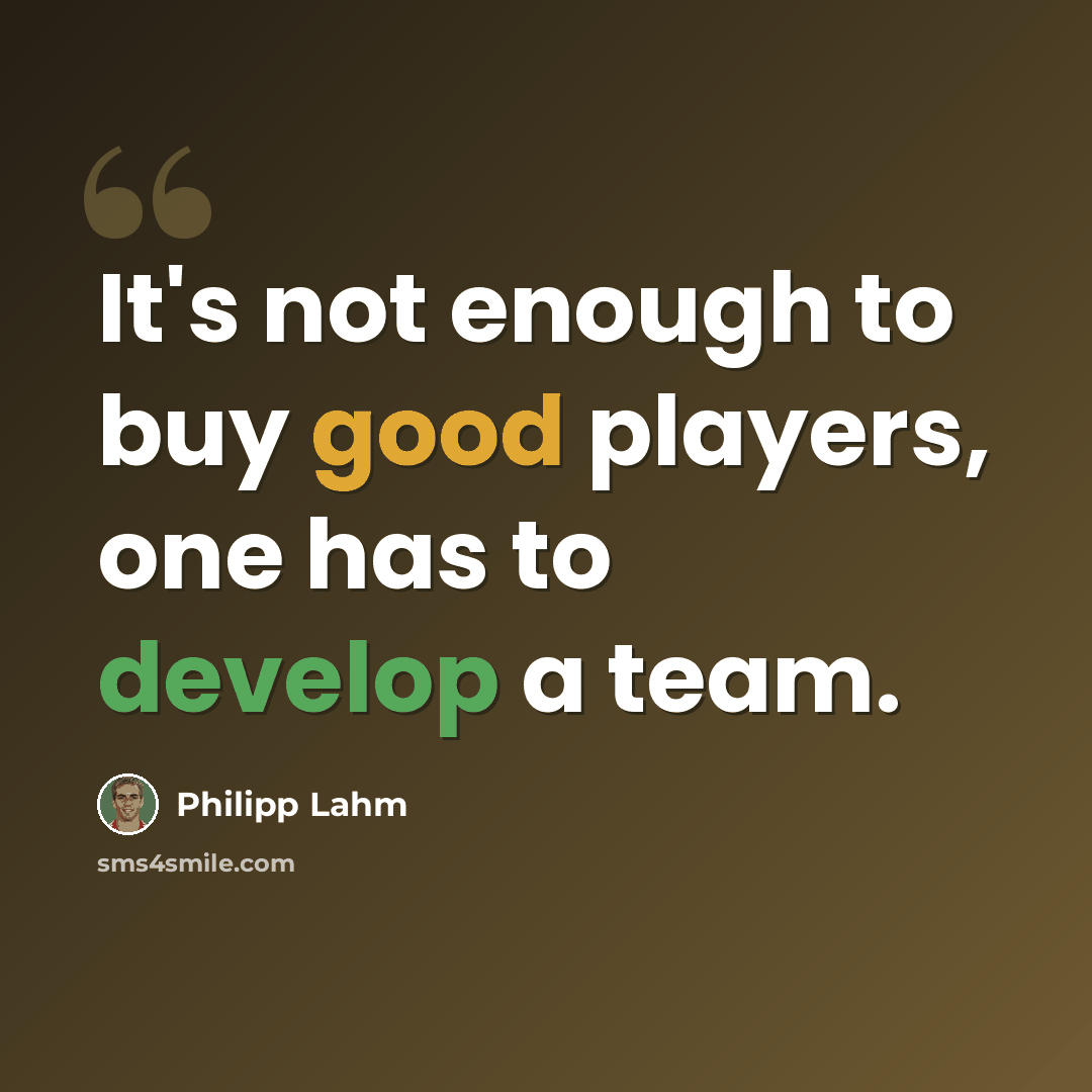 “It's not enough to buy good players, one has to develop a team.” quote by Philipp Lahm
