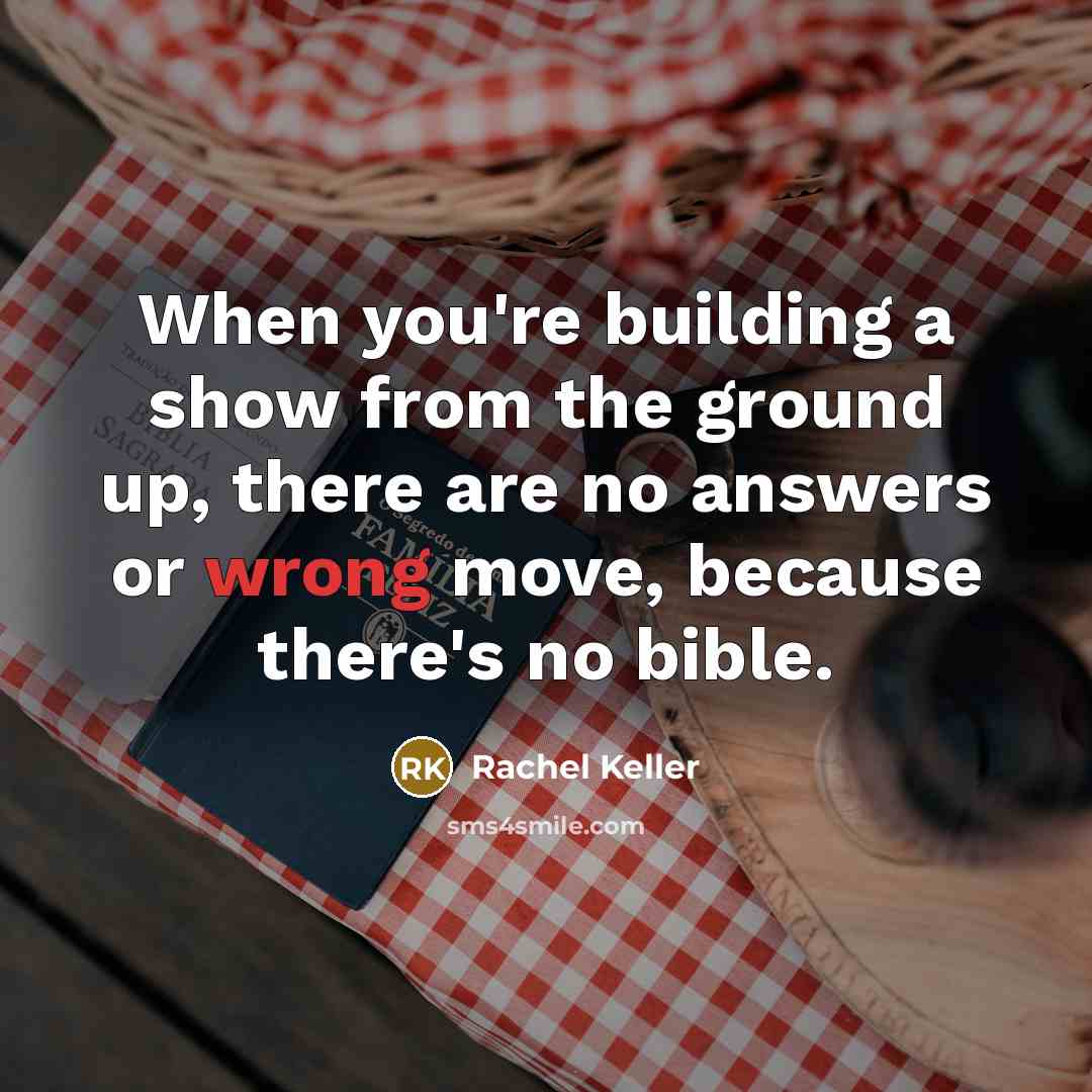 “When you're building a show from the ground up, there are no answers or wrong move, because there's no bible.” quote by Rachel Keller