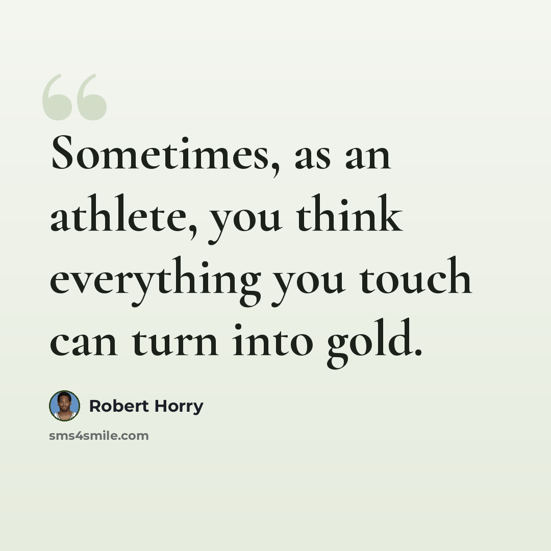 “Sometimes, as an athlete, you think everything you touch can turn into gold.” quote by Robert Horry