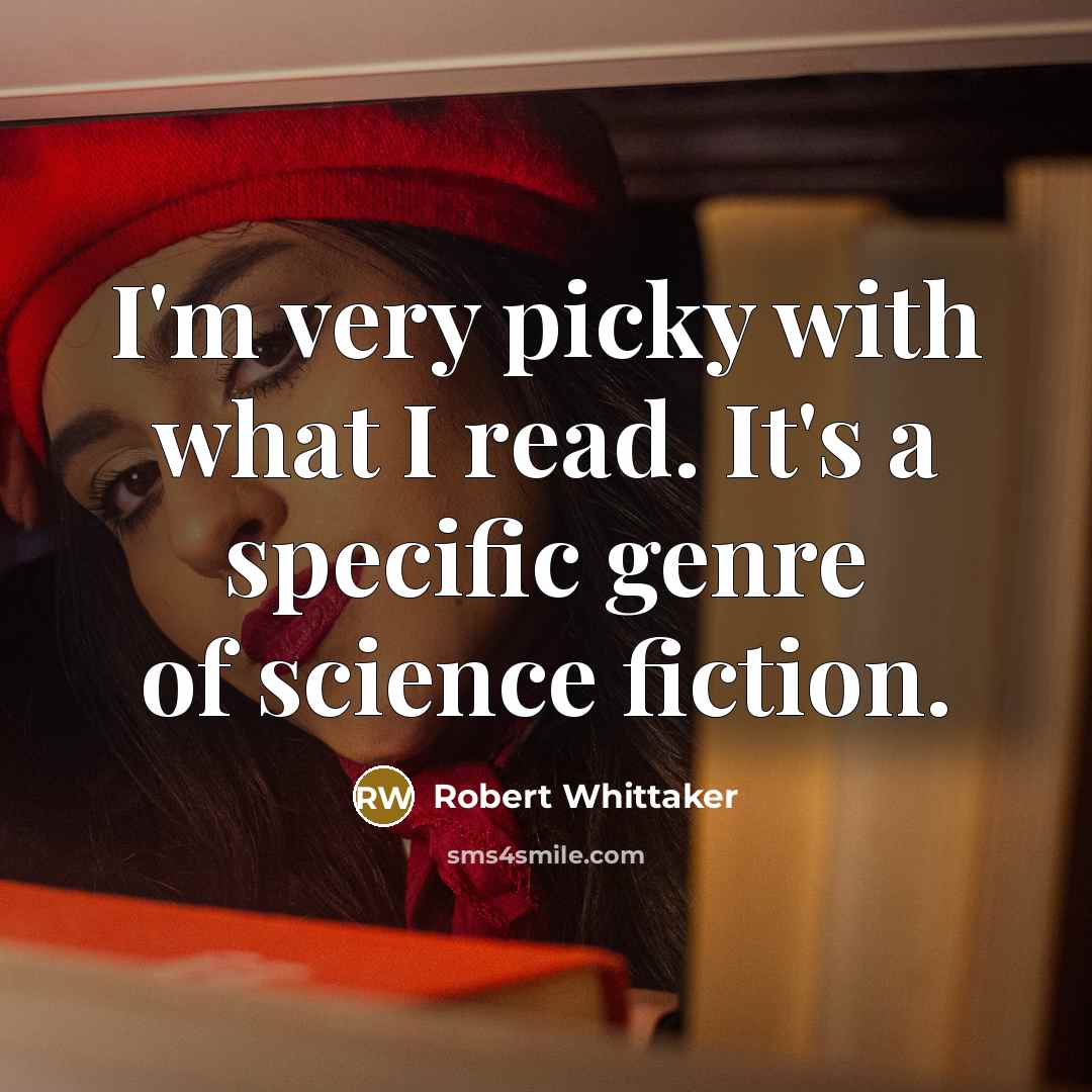 “I'm very picky with what I read. It's a specific genre of science fiction.” quote by Robert Whittaker