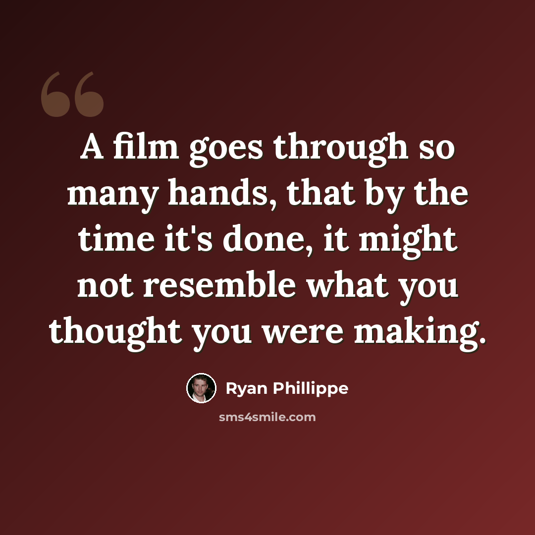 “A film goes through so many hands, that by the time it's done, it might not resemble what you thought you were making.” quote by Ryan Phillippe
