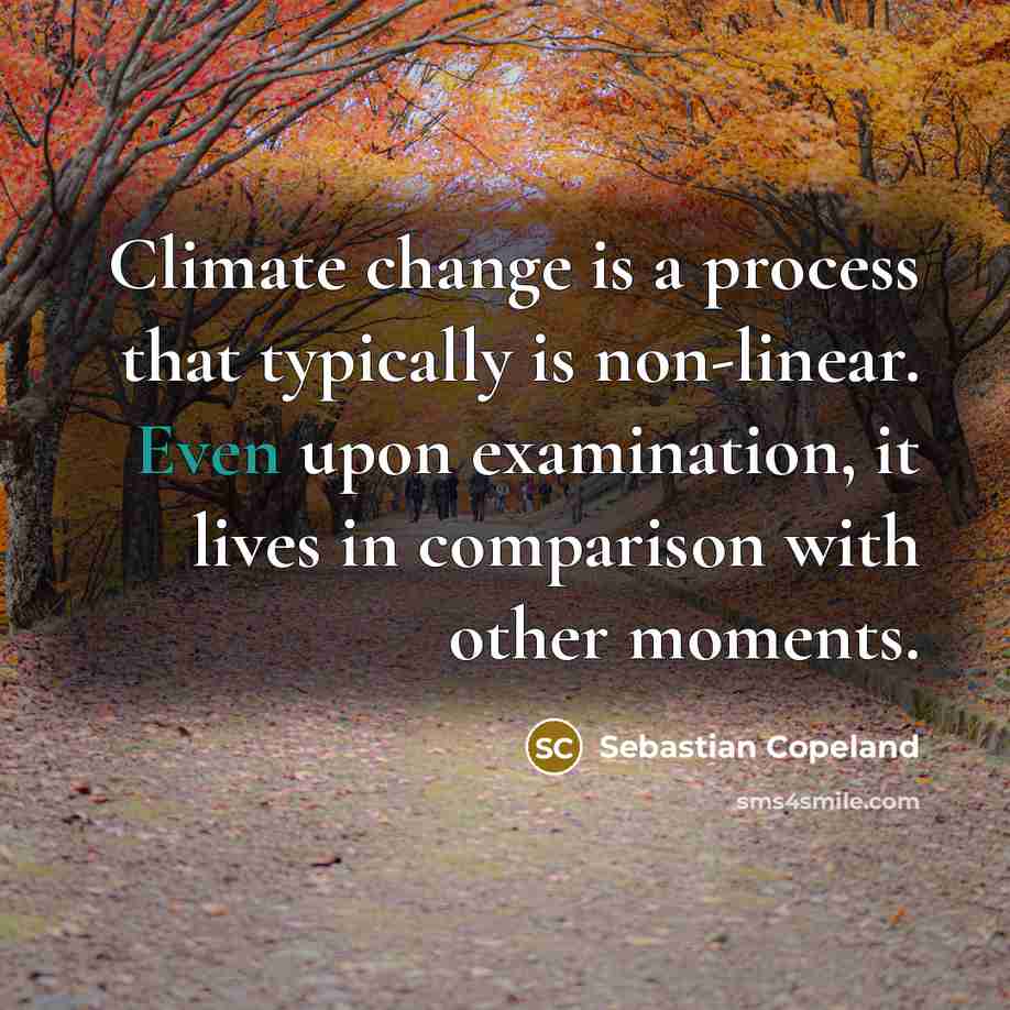 “Climate change is a process that typically is non-linear. Even upon examination, it lives in comparison with other moments.” quote by Sebastian Copeland