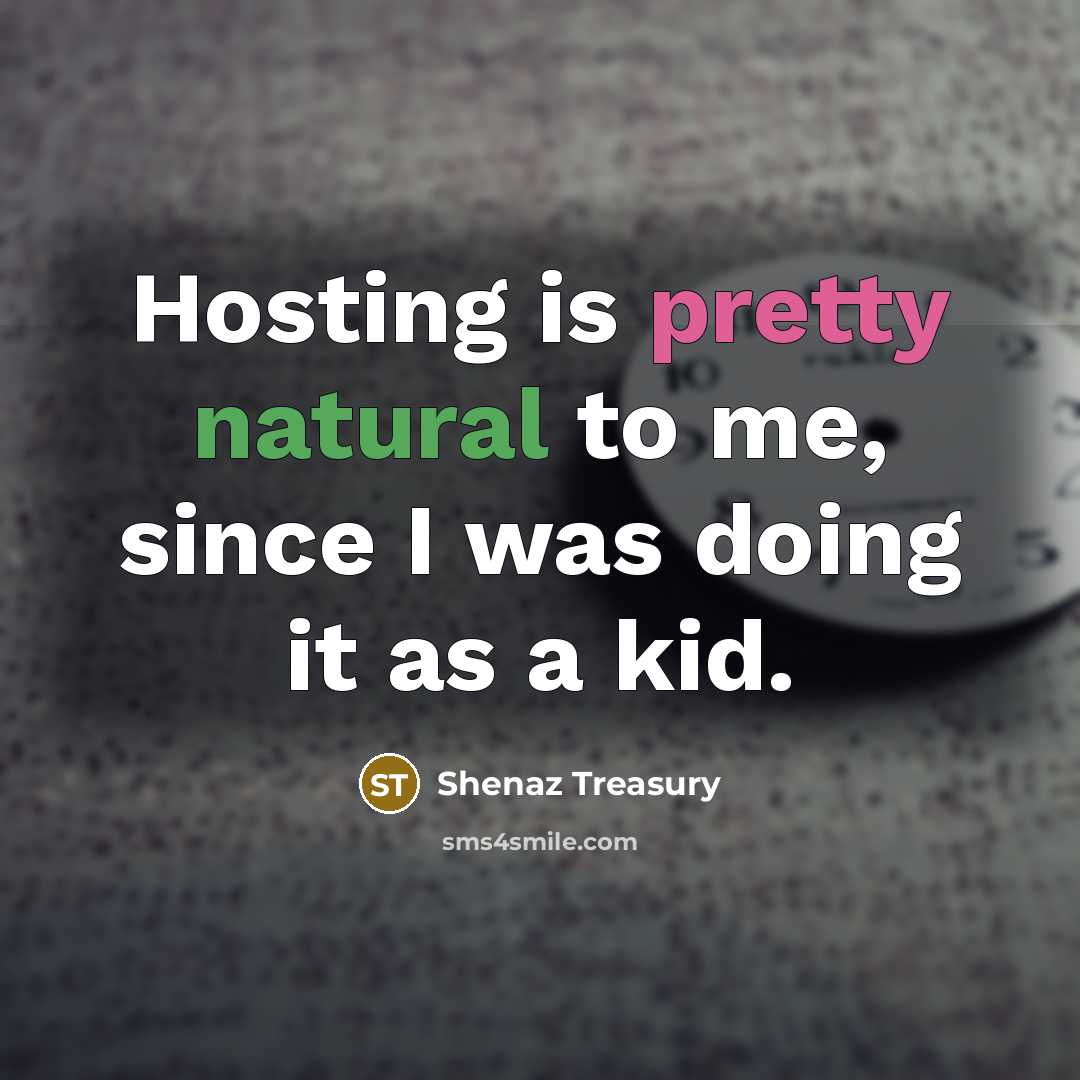“Hosting is pretty natural to me, since I was doing it as a kid.” quote by Shenaz Treasury
